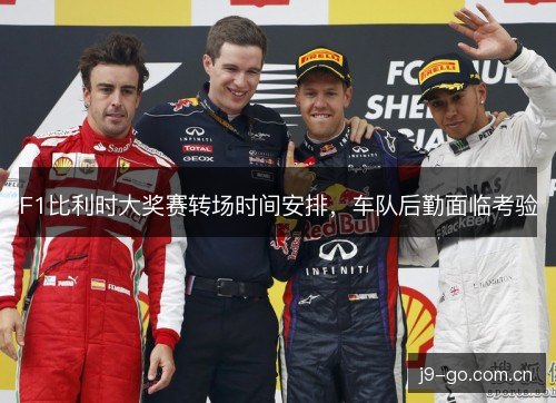 F1比利时大奖赛转场时间安排,车队后勤面临考验 F1比利时大奖赛转场时间安排,车队后勤面临考验