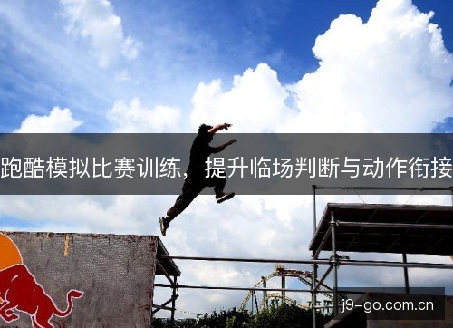 跑酷模拟比赛训练，提升临场判断与动作衔接