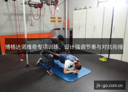博格达诺维奇专项训练，设计强调节奏与对抗衔接