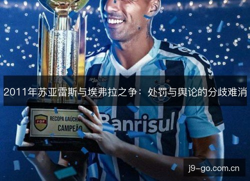 2011年苏亚雷斯与埃弗拉之争:处罚与舆论的分歧难消 2011年苏亚雷斯与埃弗拉之争:处罚与舆论的分歧难消
